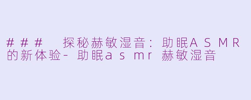 ### 探秘赫敏湿音：助眠ASMR的新体验