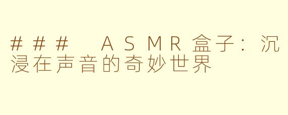 ### ASMR盒子：沉浸在声音的奇妙世界