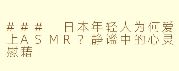 ### 日本年轻人为何爱上ASMR？静谧中的心灵慰藉