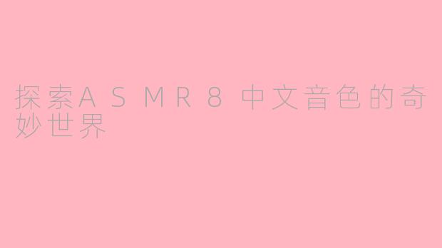 探索ASMR8中文音色的奇妙世界