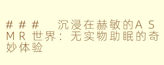 ### 沉浸在赫敏的ASMR世界:无实物助眠的奇妙体验