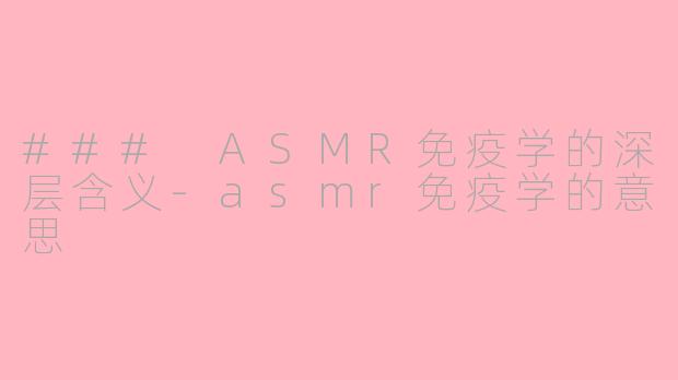 ### ASMR免疫学的深层含义-asmr免疫学的意思