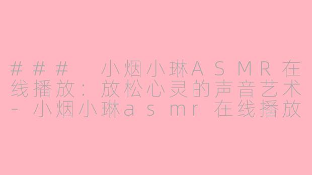 ### 小烟小琳ASMR在线播放：放松心灵的声音艺术-小烟小琳asmr在线播放