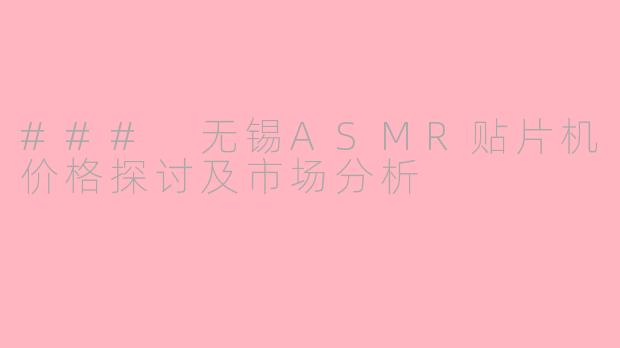 ### 无锡ASMR贴片机价格探讨及市场分析