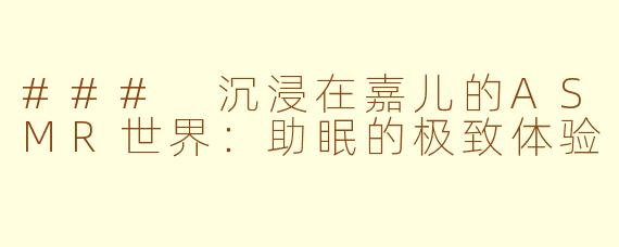 ### 沉浸在嘉儿的ASMR世界：助眠的极致体验