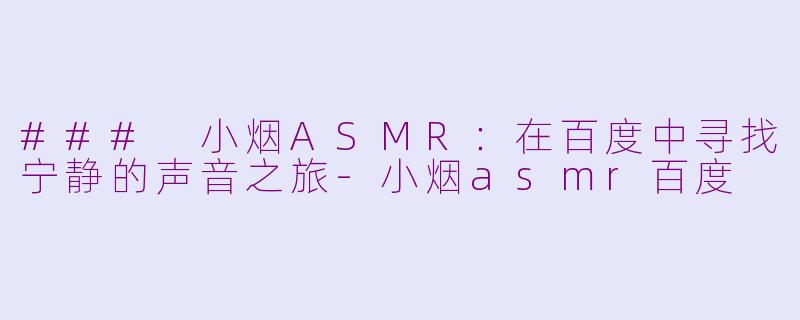 ### 小烟ASMR：在百度中寻找宁静的声音之旅-小烟asmr百度