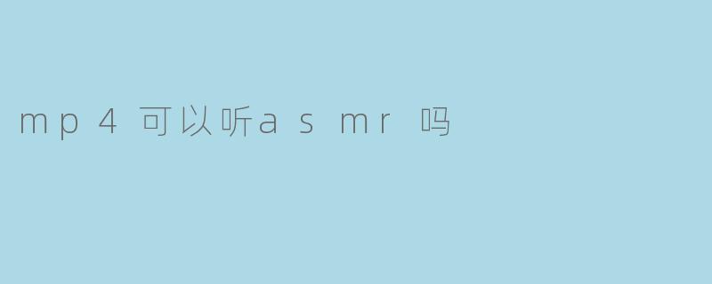 MP4格式文件能否用于收听ASMR?