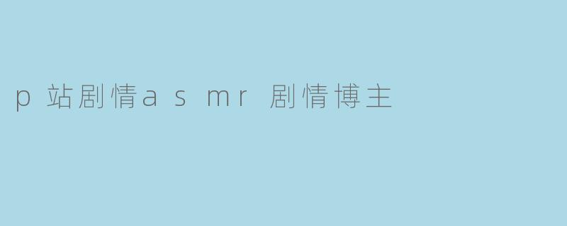 p站剧情asmr剧情博主