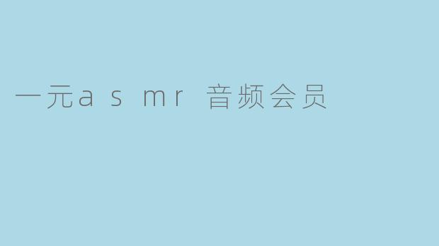 ### 一元ASMR音频会员:沉浸式放松的新选择