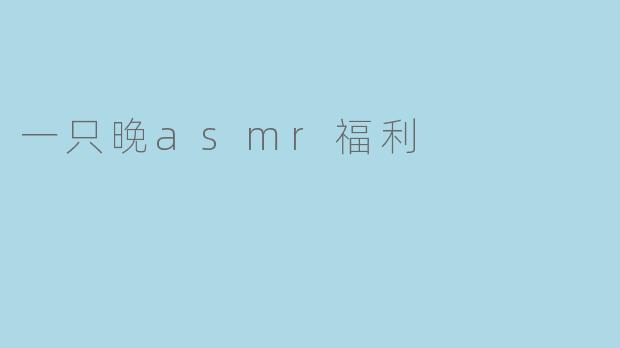 一只晚ASMR的温暖福利