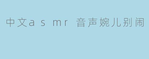中文asmr音声婉儿别闹