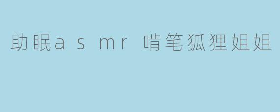 助眠asmr啃笔狐狸姐姐