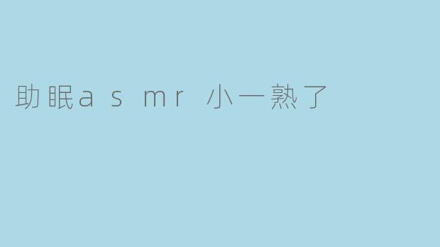 助眠asmr小一熟了