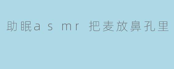 助眠asmr把麦放鼻孔里