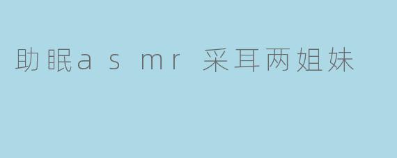 助眠asmr采耳两姐妹