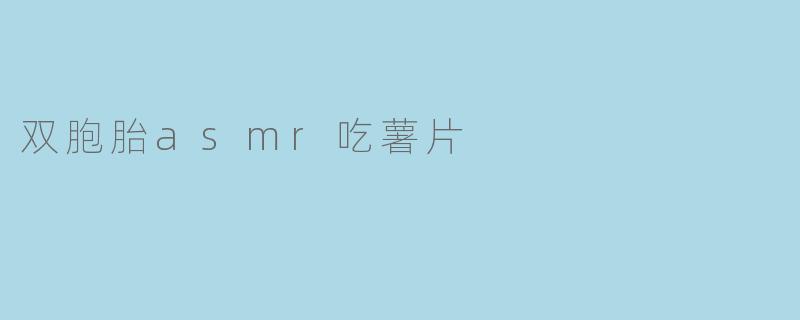 双胞胎的ASMR之旅:酥脆薯片的诱惑