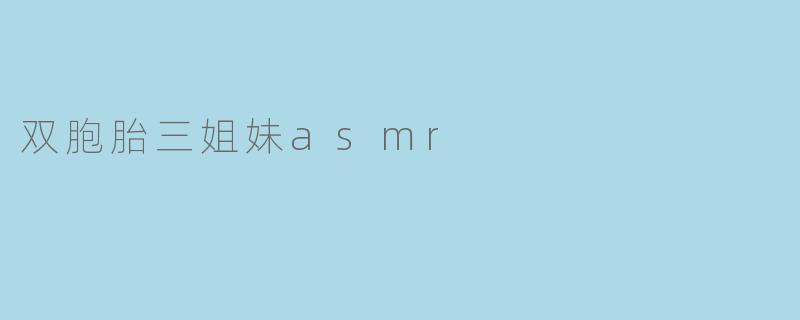 双胞胎三姐妹ASMR有什么特别之处？****