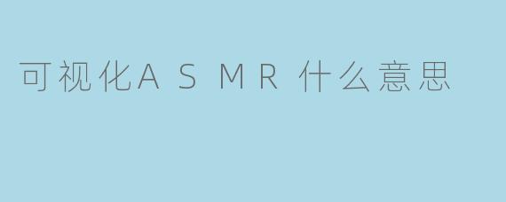可视化ASMR什么意思