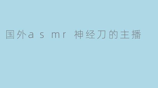 国外asmr神经刀的主播