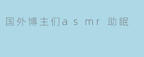 国外博主们asmr助眠