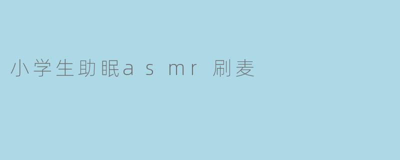 小学生助眠asmr刷麦