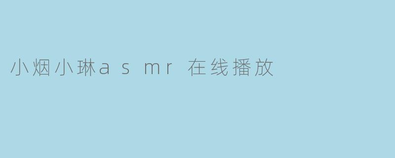 ### 小烟小琳ASMR在线播放:放松心灵的声音艺术