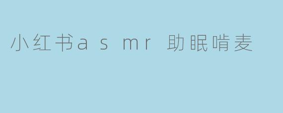 小红书asmr助眠啃麦