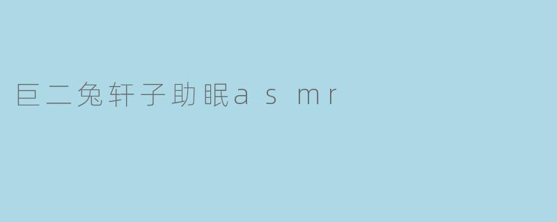 巨二兔轩子助眠asmr