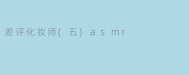 为什么《差评化妆师(五) ASMR》会受到网友的广泛关注？**