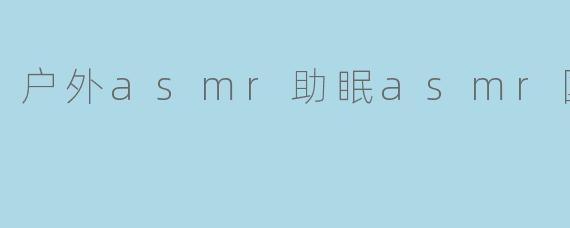 户外asmr助眠asmr国外