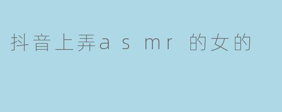 ### 抖音上的ASMR女主播:声音的魅力与创意的结合