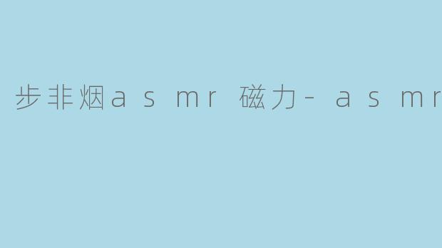 步非烟asmr磁力-asmr
