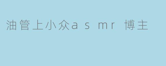 油管上小众asmr博主