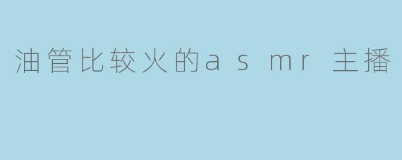 油管比较火的asmr主播