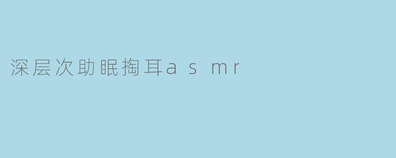 深层次助眠掏耳asmr