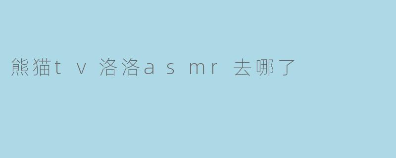 熊猫tv洛洛asmr去哪了