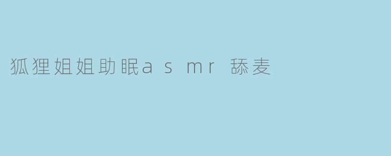 狐狸姐姐助眠asmr舔麦