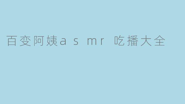 百变阿姨asmr吃播大全