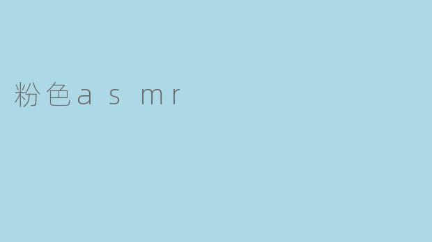 什么是粉色ASMR,它有什么特别之处?****