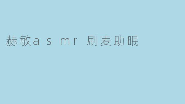 赫敏的ASMR刷麦助眠效果怎么样？  