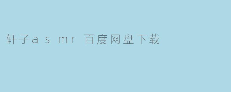 轩子asmr百度网盘下载