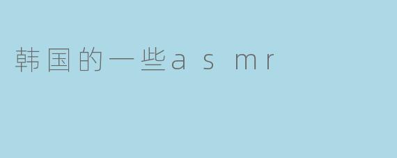 韩国的一些asmr