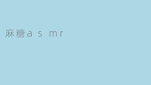 ### 享受麻糖ASMR的听觉盛宴