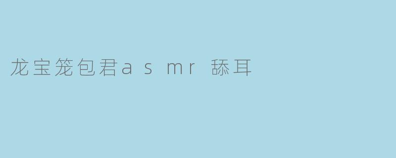 龙宝笼包君asmr舔耳