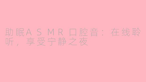 助眠ASMR口腔音：在线聆听，享受宁静之夜