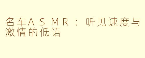 名车ASMR：听见速度与激情的低语