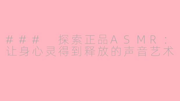### 探索正品ASMR：让身心灵得到释放的声音艺术