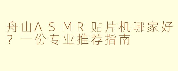 舟山ASMR贴片机哪家好?一份专业推荐指南
