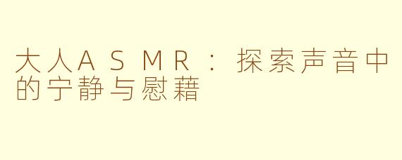 大人ASMR：探索声音中的宁静与慰藉