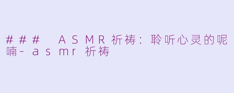 ### ASMR祈祷：聆听心灵的呢喃-asmr祈祷